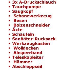 3x A-Druckschlauch Tauchpumpe Saugkopf  Schanzwerkzeug  Besen  Bolzenschneider Äxte Schaufeln Sanitäter-Rucksack Werkzeugkasten  Wolldecken  Absperrband Teleskopleiter  Hämmer  Abschleppseil