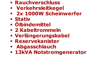 Rauchverschluss  Verkehrsleitkegel  2x 1000W Scheinwerfer  Stativ Ölbindemittel 2 Kabeltrommeln Verlängerungskabel Reservekanister  Abgasschlauch  13kVA Notstromgenerator